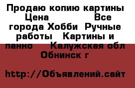 Продаю копию картины › Цена ­ 201 000 - Все города Хобби. Ручные работы » Картины и панно   . Калужская обл.,Обнинск г.